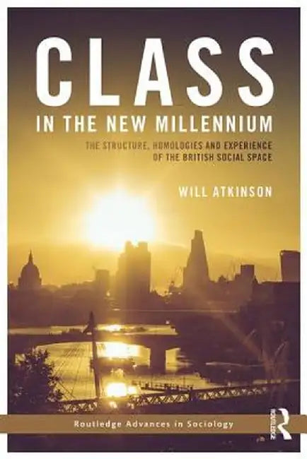 Class in the New Millennium: The Structure, Homologies and Experience of the British Social Space by Will Atkinson