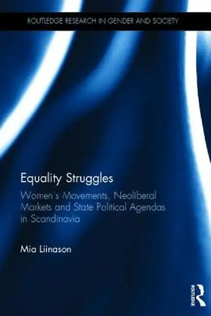 Equality Struggles: Women�s Movements, Neoliberal Markets and State Political Agendas in Scandinavia by Mia Liinason