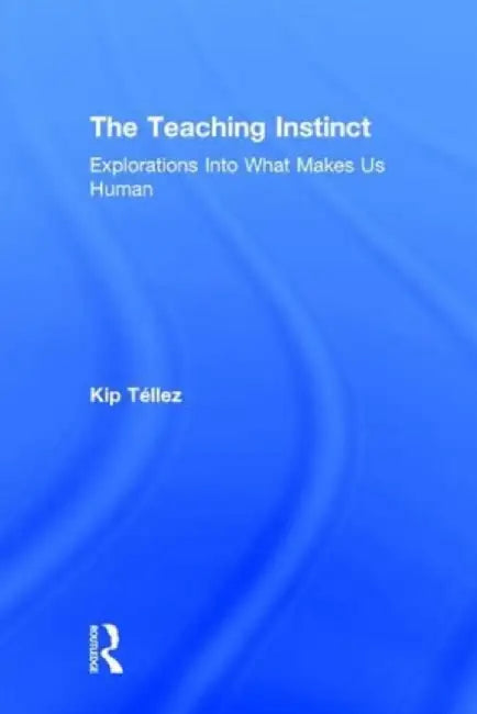 The Teaching Instinct: Explorations Into What Makes Us Human by Kip Téllez