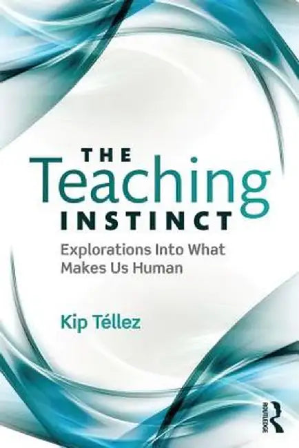 The Teaching Instinct: Explorations Into What Makes Us Human by Kip Téllez