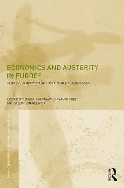 Economics and Austerity in Europe: Gendered Impacts and Sustainable Alternatives by Hannah Bargawi