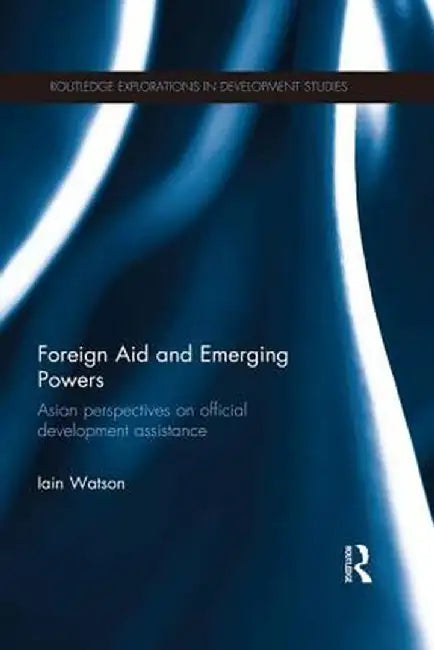 Foreign Aid and Emerging Powers: Asian Perspectives on Official Development Assistance by Iain Watson