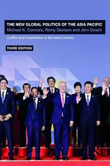 The New Global Politics of the Asia Pacific: Conflict and Cooperation in the Asian Century by Michael K. Connors, Rémy Davison, Jörn Dosch