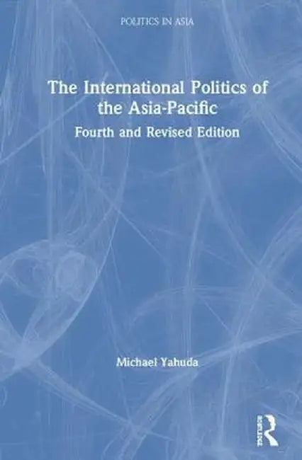 The International Politics of the Asia-Pacific: Fourth and Revised Edition by Michael Yahuda