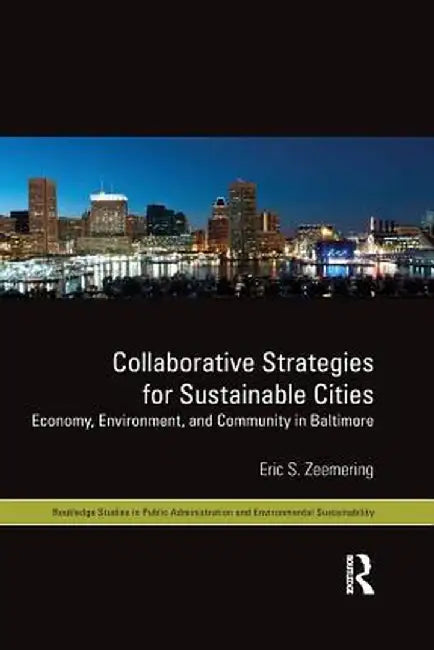 Collaborative Strategies for Sustainable Cities: Economy, Environment and Community in Baltimore by Eric S. Zeemering