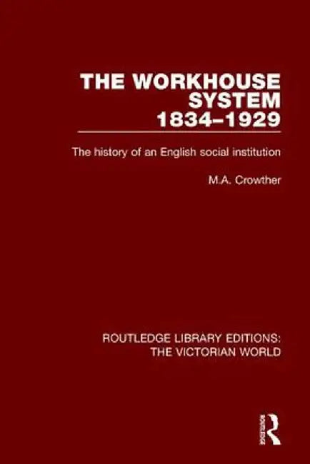 The Workhouse System 1834-1929: The History of an English Social Institution by M. A. Crowther