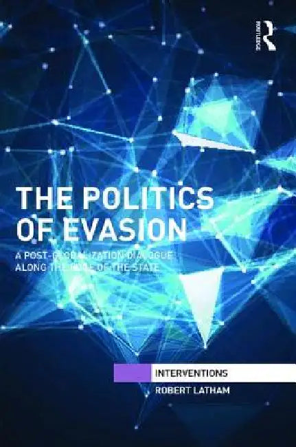 The Politics of Evasion: A Post-Globalization Dialogue Along the Edge of the State by Robert Latham