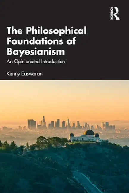 The Philosophical Foundations of Bayesianism: An Opinionated Introduction by Kenny Easwaran
