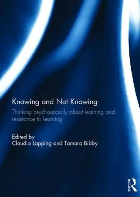 Knowing and Not Knowing: Thinking psychosocially about learning and resistance to learning by Claudia Lapping