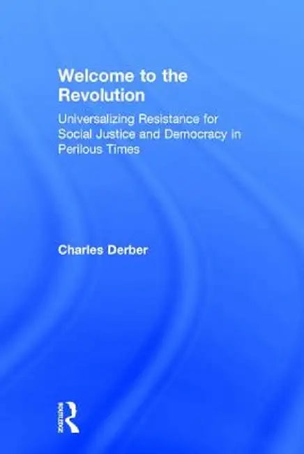 Welcome to the Revolution: Universalizing Resistance for Social Justice and Democracy in Perilous Times by Charles Derber