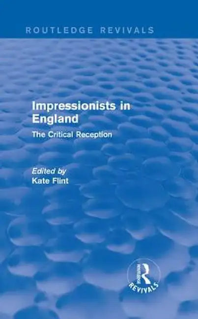 Impressionists in England (Routledge Revivals): The Critical Reception by Kate Flint