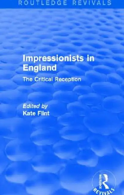 Impressionists in England (Routledge Revivals): The Critical Reception by Kate Flint