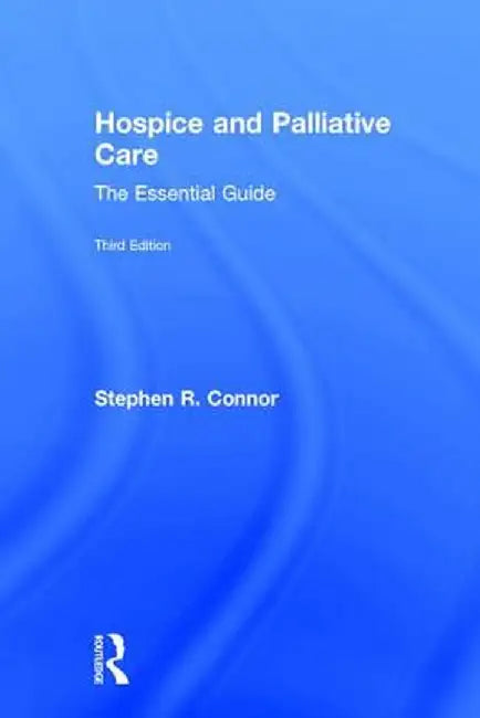 Hospice and Palliative Care: The Essential Guide by Stephen R. Connor