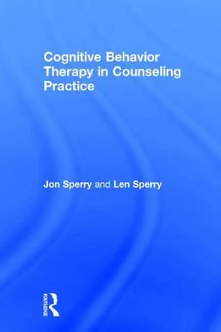 Cognitive Behavior Therapy in Counseling Practice by Jon Sperry