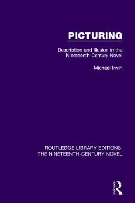 Picturing: Description and Illusion in the Nineteenth Century Novel by Michael Irwin