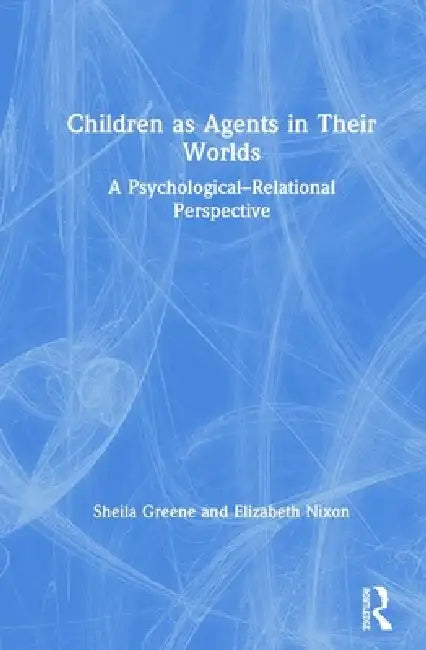 Children as Agents in Their Worlds: A Psychological-Relational Perspective by Sheila Greene