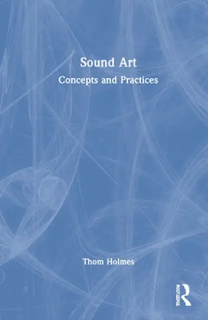 Sound Art: Concepts and Practices by Thom Holmes