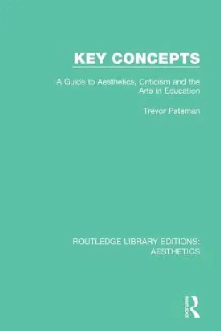 Key Concepts: A Guide to Aesthetics, Criticism and the Arts in Education by Trevor Pateman