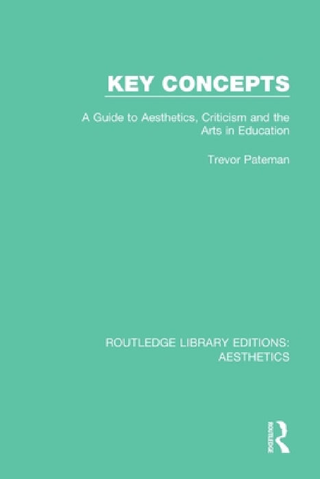 Key Concepts: A Guide to Aesthetics, Criticism and the Arts in Education by Trevor Pateman