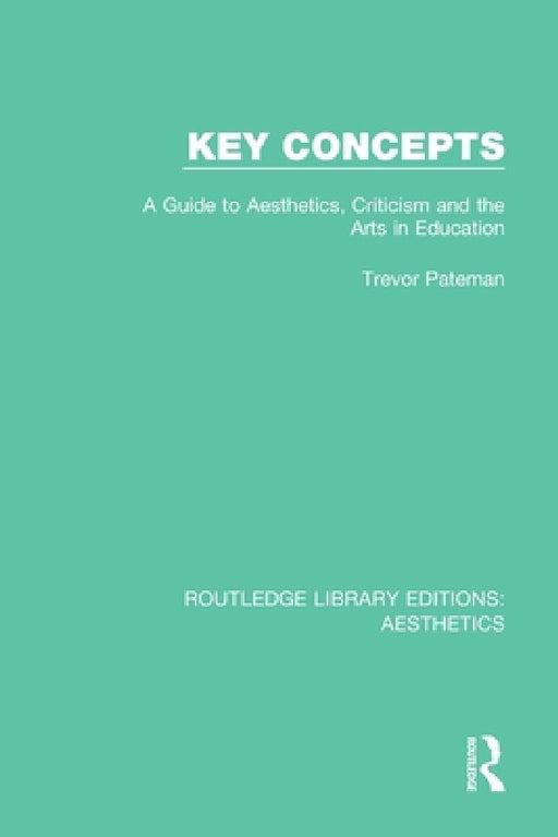 Key Concepts: A Guide to Aesthetics, Criticism and the Arts in Education by Trevor Pateman