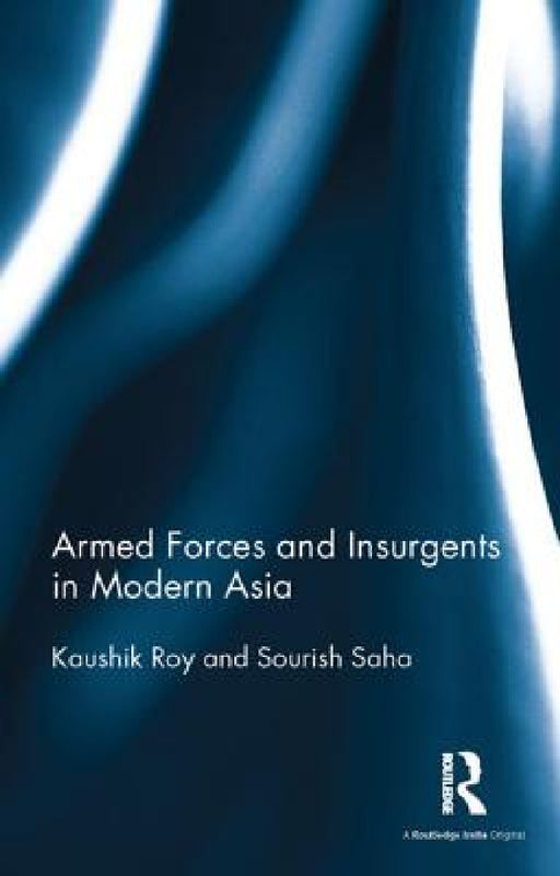 Armed Forces and Insurgents in Modern Asia by Kaushik Roy, Sourish Saha