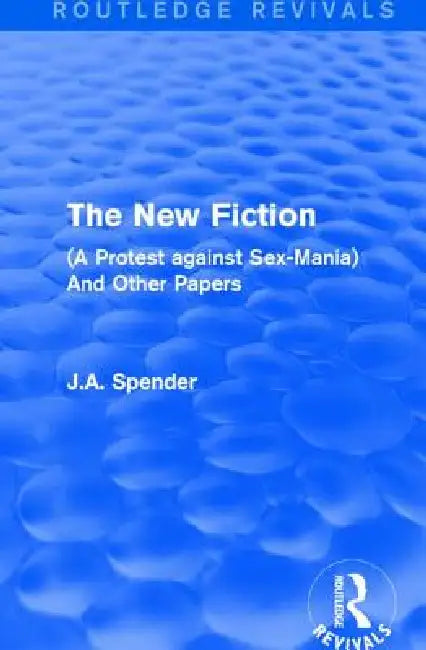 The New Fiction: (A Protest Against Sex-Mania) and Other Papers by J. A. Spender