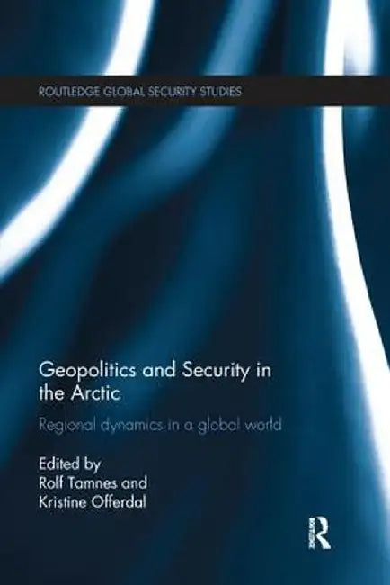 Geopolitics and Security in the Arctic: Regional dynamics in a global world by Rolf Tamnes
