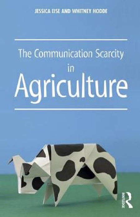 The Communication Scarcity in Agriculture by Jessica Eise, Whitney Hodde