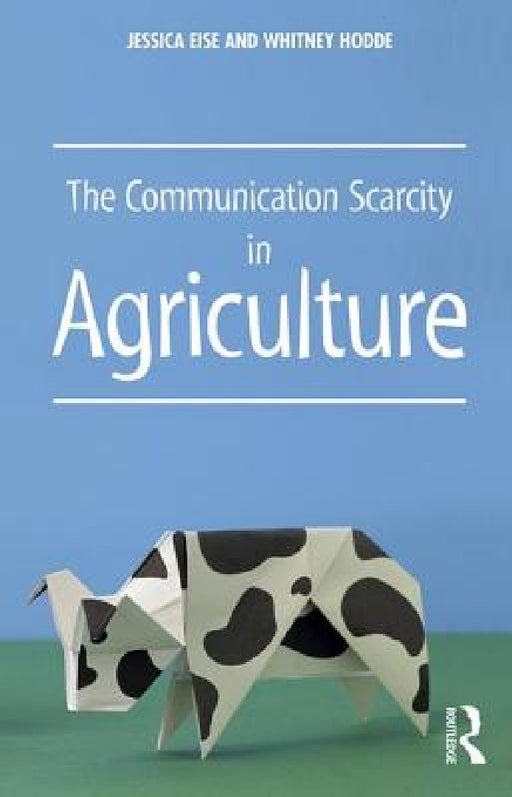 The Communication Scarcity in Agriculture by Jessica Eise, Whitney Hodde