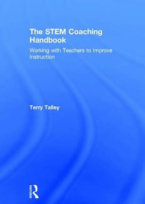 The Stem Coaching Handbook: Working with Teachers to Improve Instruction by Terry Talley