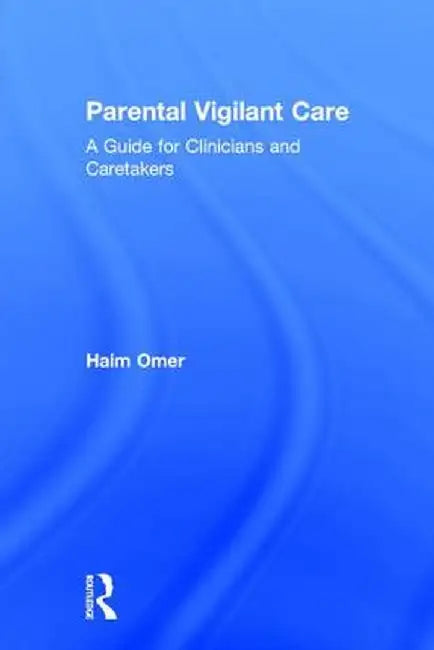 Parental Vigilant Care: A Guide for Clinicians and Caretakers by Haim Omer
