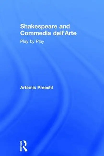 Shakespeare and Commedia Dell'arte: Play by Play by Artemis Preeshl