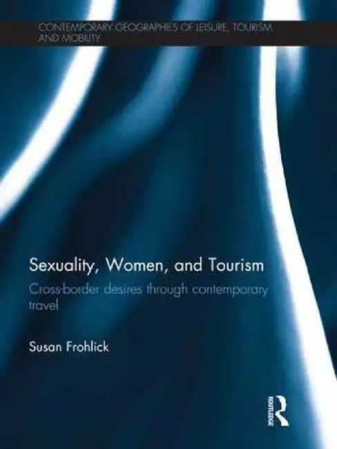 Sexuality, Women, and Tourism: Cross-Border Desires Through Contemporary Travel by Susan Frohlick