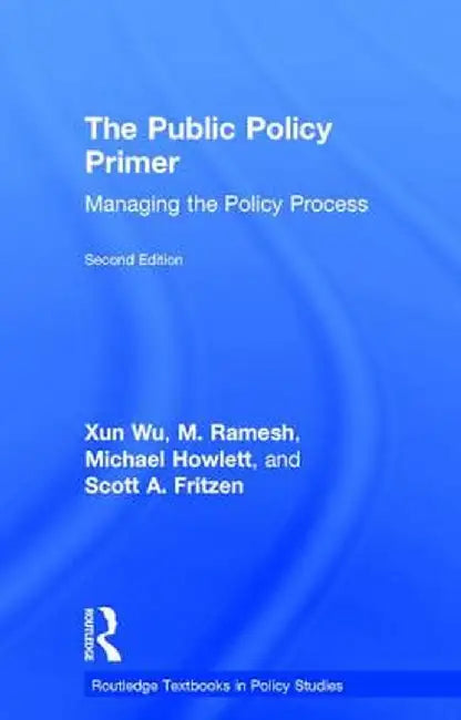 The Public Policy Primer: Managing the Policy Process by Xun Wu