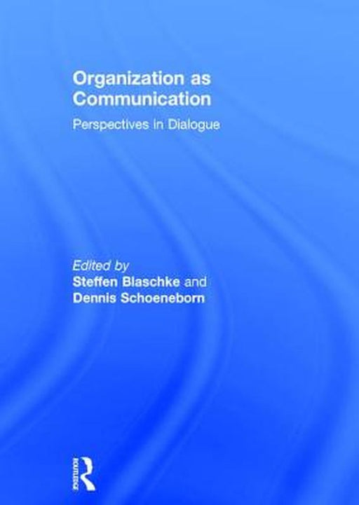 Organization as Communication: Perspectives in Dialogue by Steffen Blaschke