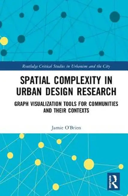 Spatial Complexity in Urban Design Research: Graph Visualization Tools for Communities and Their Contexts by Jamie O’Brien