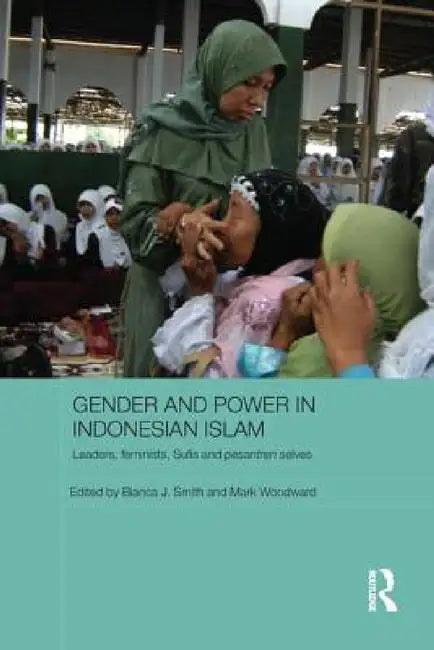 Gender and Power in Indonesian Islam: Leaders, Feminists, Sufis and Pesantren Selves by Bianca J. Smith, Mark Woodward