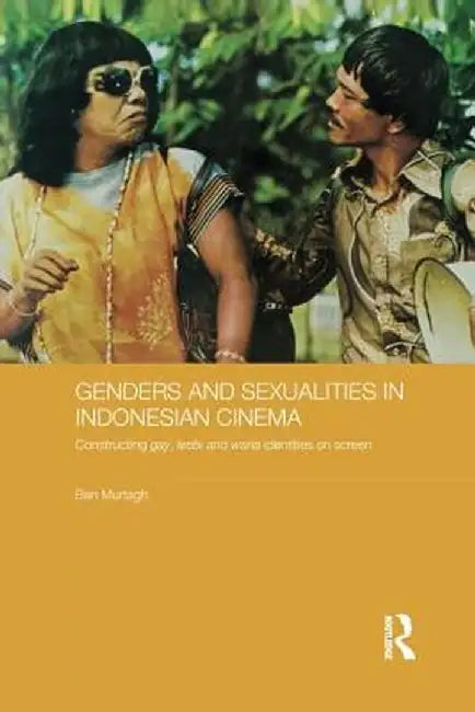 Genders and Sexualities in Indonesian Cinema: Constructing gay, lesbi and waria identities on screen by Ben Murtagh
