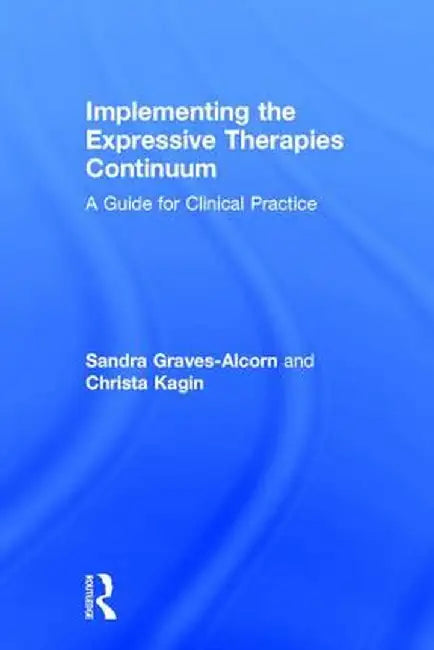 Implementing the Expressive Therapies Continuum: A Guide for Clinical Practice by Sandra Graves-Alcorn