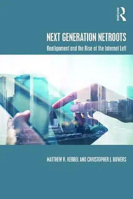 Next Generation NetRoots: Realignment and the Rise of the Internet Left by Matthew Kerbel
