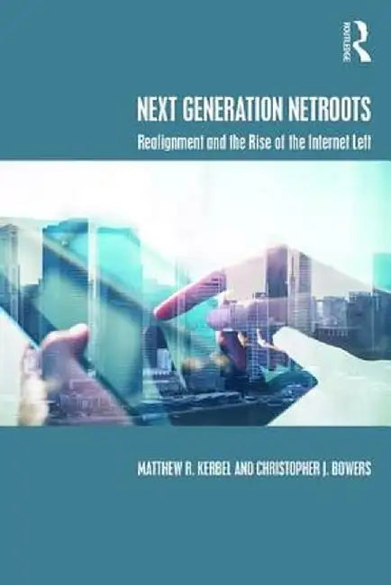 Next Generation NetRoots: Realignment and the Rise of the Internet Left by Matthew Kerbel