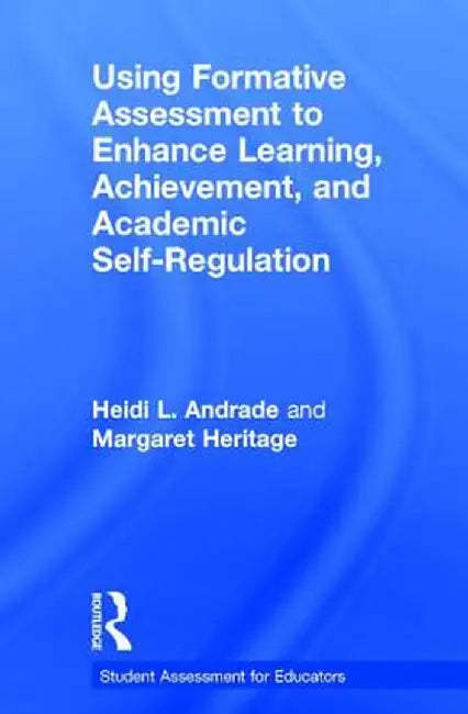 Using Formative Assessment to Enhance Learning, Achievement, and Academic Self-Regulation by Heidi L. Andrade