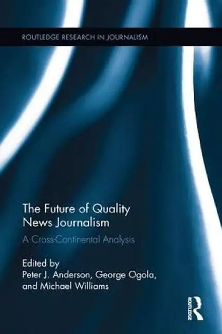 The Future of Quality News Journalism: A Cross-Continental Analysis by Peter Anderson