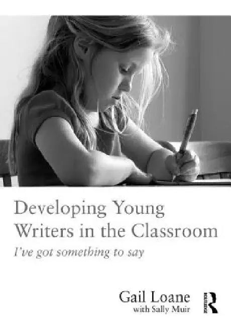 Developing Young Writers in the Classroom: I've Got Something to Say by Gail Loane
