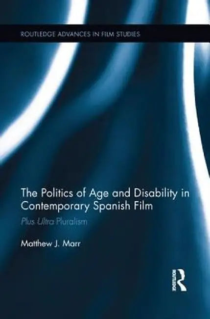 The Politics of Age and Disability in Contemporary Spanish Film: Plus Ultra Pluralism by Matthew J. Marr