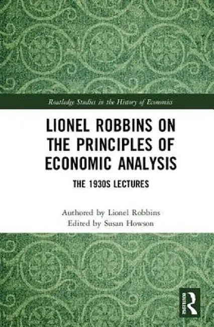 Lionel Robbins on the Principles of Economic Analysis: The 1930s Lectures by Lionel Robbins