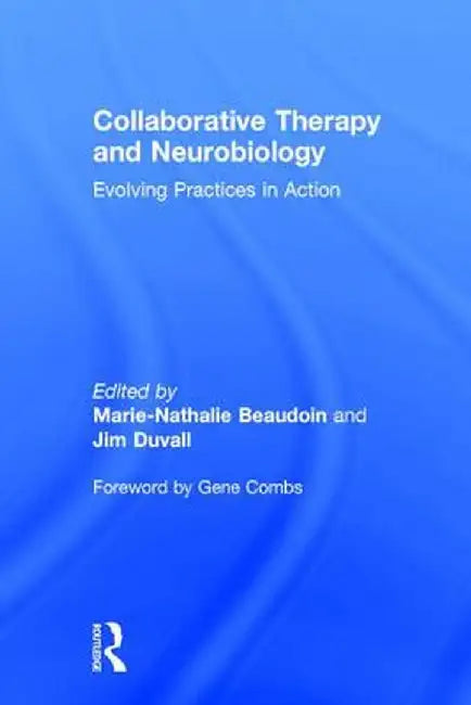 Collaborative Therapy and Neurobiology: Evolving Practices in Action by Marie-Nathalie Beaudoin
