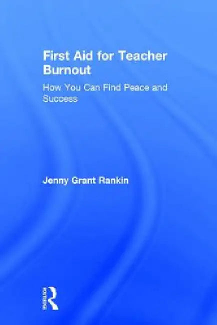 First Aid for Teacher Burnout: How You Can Find Peace and Success by Jenny Grant Rankin