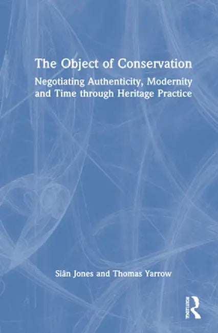 The Object of Conservation: An Ethnography of Heritage Practice by Siân Jones