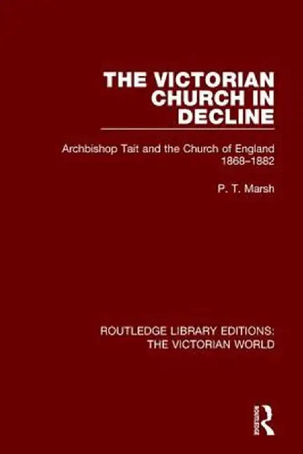 The Victorian Church in Decline: Archbishop Tait and the Church of England 1868-1882 by Peter Marsh